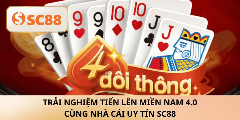 Trải Nghiệm Tiến Lên Miền Nam 4.0 cùng nhà cái uy tín sc88